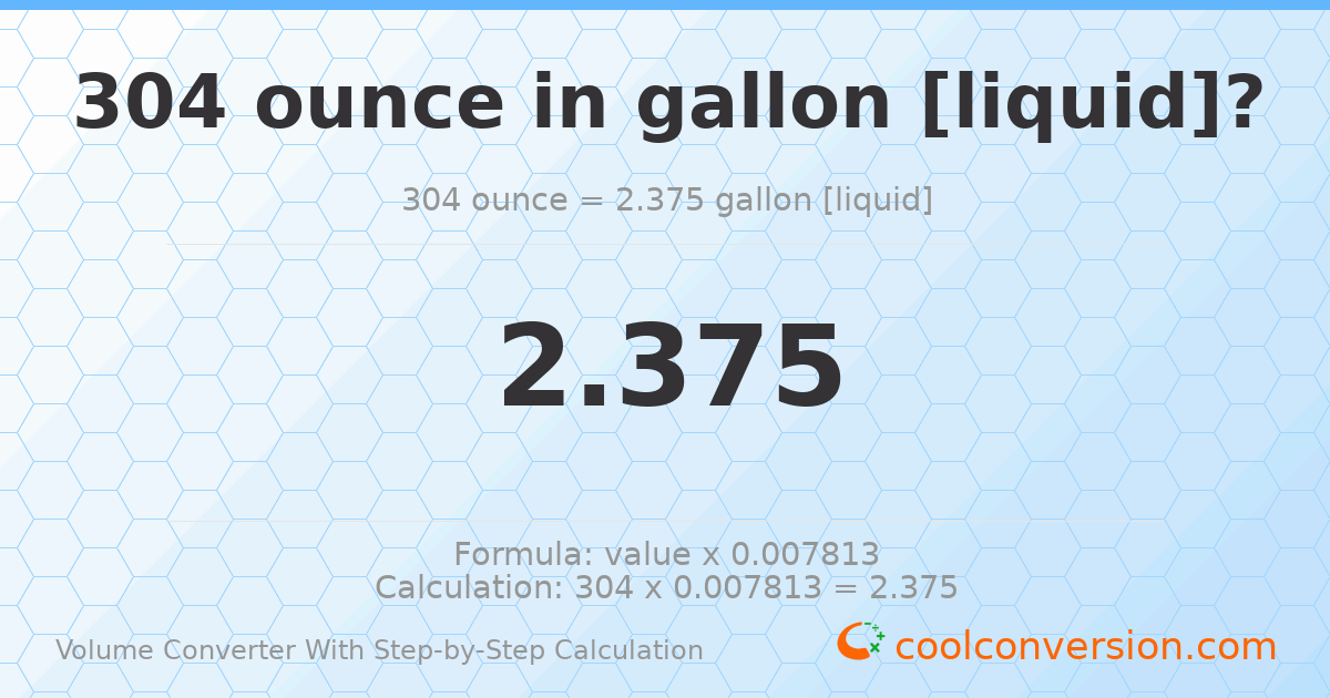 304 ounces = 2.375 gallons [liquid]
